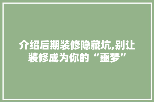介绍后期装修隐藏坑,别让装修成为你的“噩梦” 介绍后期装修隐藏坑,别让装修成为你的“噩梦” MI家装修攻略