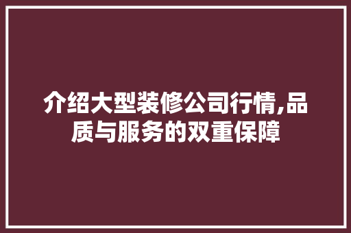 介绍大型装修公司行情,品质与服务的双重保障 介绍大型装修公司行情,品质与服务的双重保障 MI家公司推荐