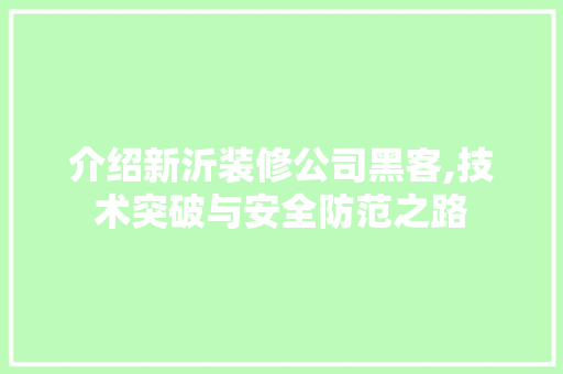 介绍新沂装修公司黑客,技术突破与安全防范之路 介绍新沂装修公司黑客,技术突破与安全防范之路 MI家设计指南