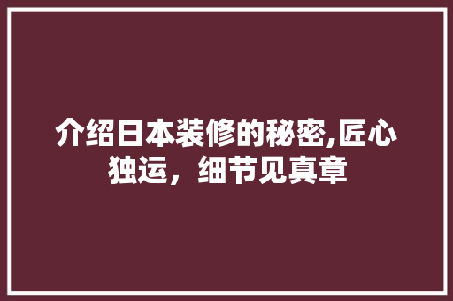 介绍日本装修的秘密,匠心独运，细节见真章(日本装修细节展示)