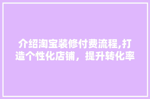 介绍淘宝装修付费流程,打造个性化店铺，提升转化率 介绍淘宝装修付费流程,打造个性化店铺，提升转化率 MI家装修攻略