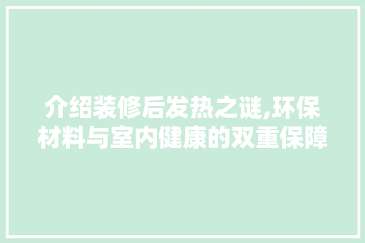 介绍装修后发热之谜,环保材料与室内健康的双重保障 介绍装修后发热之谜,环保材料与室内健康的双重保障 MI家装修经验