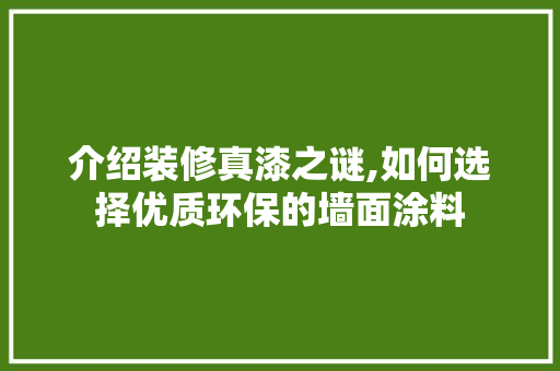 介绍装修真漆之谜,如何选择优质环保的墙面涂料 MI家设计指南 介绍装修真漆之谜,如何选择优质环保的墙面涂料 介绍装修真漆之谜,如何选择优质环保的墙面涂料 MI家设计指南