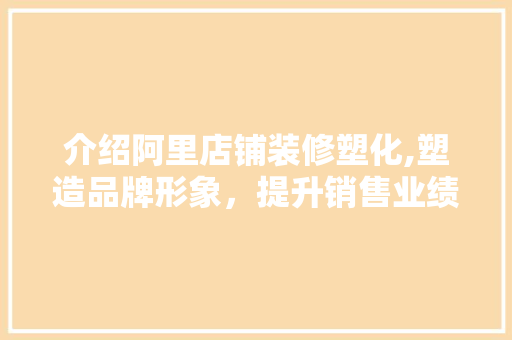 介绍阿里店铺装修塑化,塑造品牌形象,提升销售业绩 MI家设计指南 介绍阿里店铺装修塑化,塑造品牌形象,提升销售业绩 介绍阿里店铺装修塑化,塑造品牌形象,提升销售业绩 MI家设计指南
