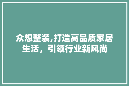 众想整装,打造高品质家居生活，引领行业新风尚 众想整装,打造高品质家居生活，引领行业新风尚 MI家装修经验
