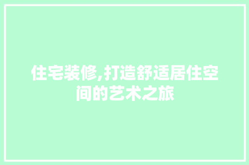 住宅装修,打造舒适居住空间的艺术之旅 住宅装修,打造舒适居住空间的艺术之旅 MI家装修经验