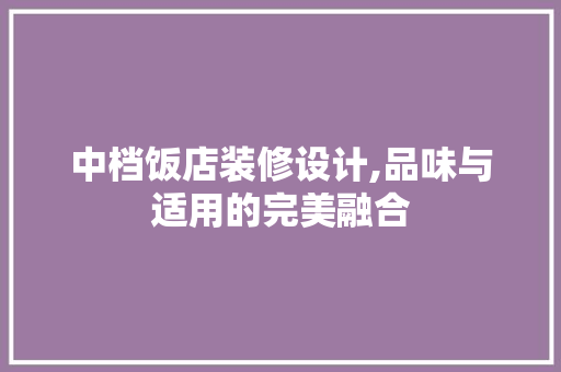 中档饭店装修设计,品味与适用的完美融合 中档饭店装修设计,品味与适用的完美融合 MI家装修经验