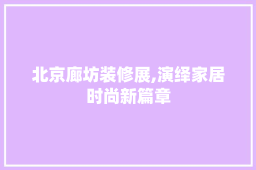 北京廊坊装修展,演绎家居时尚新篇章
