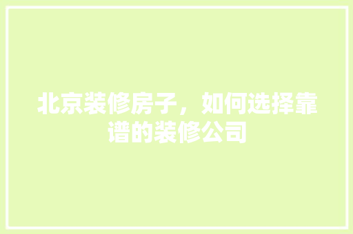 北京装修房子,如何选择靠谱的装修公司 MI家装修攻略 北京装修房子,如何选择靠谱的装修公司 北京装修房子,如何选择靠谱的装修公司 MI家装修攻略