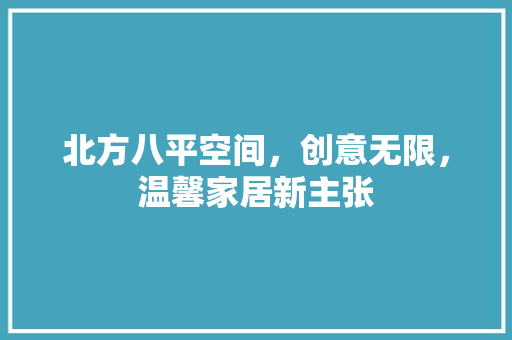 北方八平空间，创意无限，温馨家居新主张 北方八平空间，创意无限，温馨家居新主张 MI家公司推荐