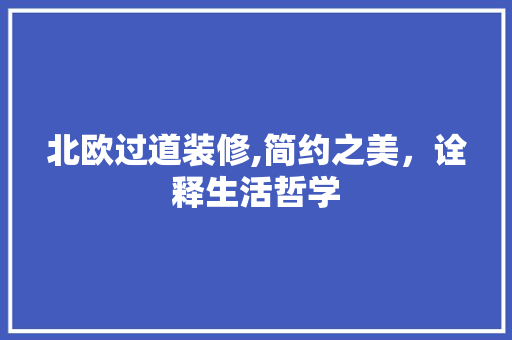 北欧过道装修,简约之美，诠释生活哲学(北欧过道装修效果图)