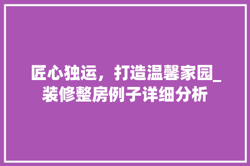 匠心独运,打造温馨家园_装修整房例子详细分析 MI家公司推荐 匠心独运,打造温馨家园_装修整房例子详细分析 匠心独运,打造温馨家园_装修整房例子详细分析 MI家公司推荐