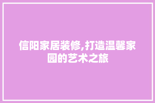信阳家居装修,打造温馨家园的艺术之旅 信阳家居装修,打造温馨家园的艺术之旅 MI家装修攻略
