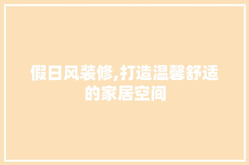 假日风装修,打造温馨舒适的家居空间 假日风装修,打造温馨舒适的家居空间 MI家公司推荐