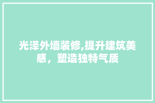 光泽外墙装修,提升建筑美感，塑造独特气质 光泽外墙装修,提升建筑美感，塑造独特气质 MI家设计百科