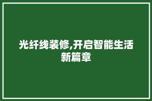 光纤线装修,开启智能生活新篇章(光纤线 装修)