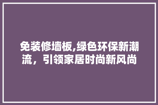 免装修墙板,绿色环保新潮流，引领家居时尚新风尚(免装修墙纸)