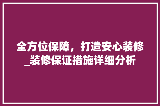 全方位保障,打造安心装修_装修保证措施详细分析 MI家装修经验 全方位保障,打造安心装修_装修保证措施详细分析 全方位保障,打造安心装修_装修保证措施详细分析 MI家装修经验