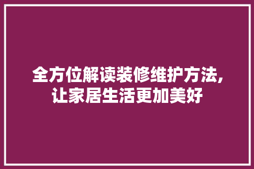 全方位解读装修维护方法,让家居生活更加美好 全方位解读装修维护方法,让家居生活更加美好 MI家装修攻略