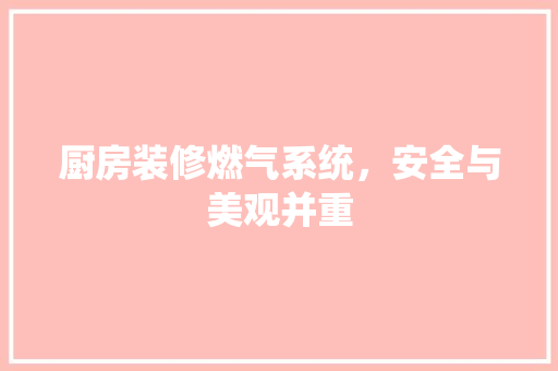 厨房装修燃气系统，安全与美观并重
