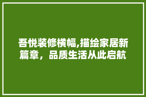 吾悦装修横幅,描绘家居新篇章，品质生活从此启航 吾悦装修横幅,描绘家居新篇章，品质生活从此启航 MI家设计百科