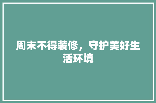 周末不得装修，守护美好生活环境