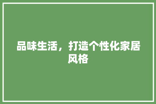 品味生活，打造个性化家居风格 品味生活，打造个性化家居风格 MI家设计百科