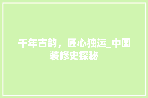 千年古韵，匠心独运_中国装修史探秘 千年古韵，匠心独运_中国装修史探秘 MI家设计指南