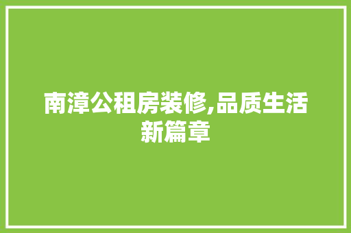 南漳公租房装修,品质生活新篇章(南漳县公租房)