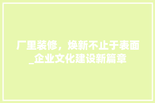厂里装修,焕新不止于表面_企业文化建设新篇章 MI家公司推荐 厂里装修,焕新不止于表面_企业文化建设新篇章 厂里装修,焕新不止于表面_企业文化建设新篇章 MI家公司推荐