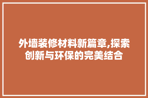 外墙装修材料新篇章,探索创新与环保的完美结合 外墙装修材料新篇章,探索创新与环保的完美结合 MI家装修攻略