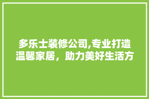 多乐士装修公司,专业打造温馨家居，助力美好生活方式