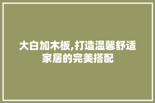 大白加木板,打造温馨舒适家居的完美搭配