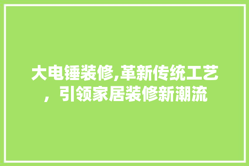大电锤装修,革新传统工艺，引领家居装修新潮流(大电锤图片)