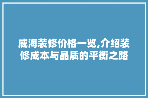 威海装修价格一览,介绍装修成本与品质的平衡之路 威海装修价格一览,介绍装修成本与品质的平衡之路 MI家装修经验