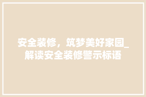 安全装修，筑梦美好家园_解读安全装修警示标语(装修安全警示标志)