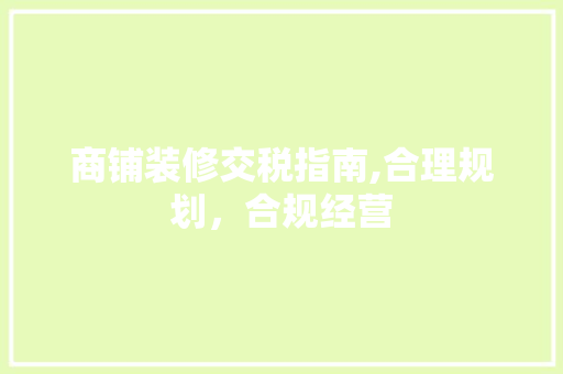 商铺装修交税指南,合理规划，合规经营 商铺装修交税指南,合理规划，合规经营 MI家设计指南