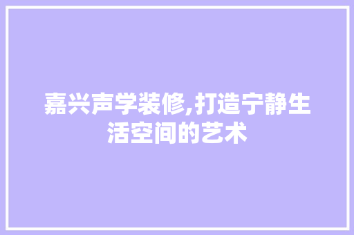嘉兴声学装修,打造宁静生活空间的艺术