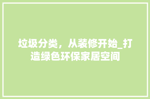 垃圾分类，从装修开始_打造绿色环保家居空间 垃圾分类，从装修开始_打造绿色环保家居空间 MI家装修经验