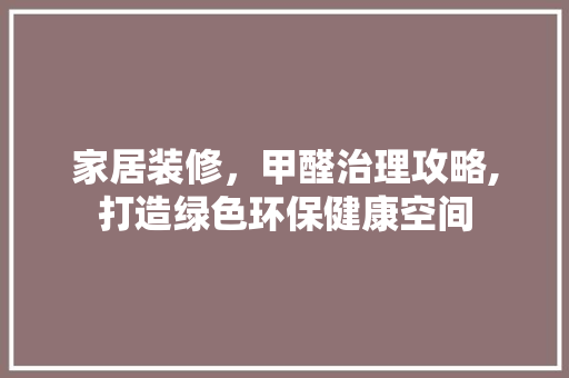 家居装修，甲醛治理攻略,打造绿色环保健康空间 家居装修，甲醛治理攻略,打造绿色环保健康空间 MI家装修攻略