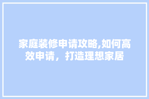 家庭装修申请攻略,如何高效申请，打造理想家居 家庭装修申请攻略,如何高效申请，打造理想家居 MI家公司推荐