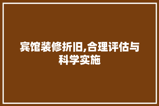 宾馆装修折旧,合理评估与科学实施(宾馆装修折旧,合理评估与科学实施方案)