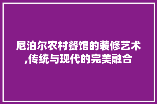 尼泊尔农村餐馆的装修艺术,传统与现代的完美融合