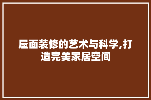 屋面装修的艺术与科学,打造完美家居空间 屋面装修的艺术与科学,打造完美家居空间 MI家装修攻略