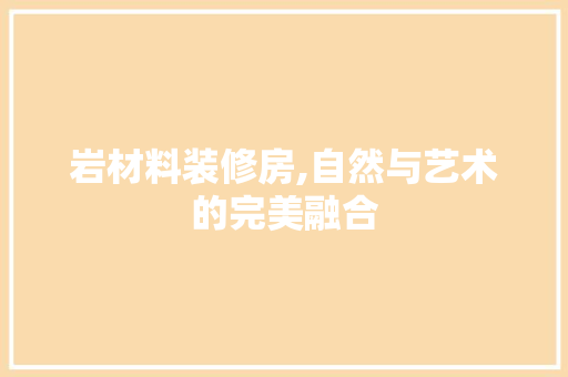 岩材料装修房,自然与艺术的完美融合 岩材料装修房,自然与艺术的完美融合 MI家公司推荐