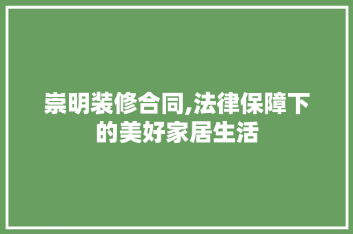 崇明装修合同,法律保障下的美好家居生活 崇明装修合同,法律保障下的美好家居生活 MI家装修攻略