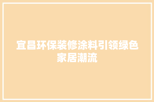 宜昌环保装修涂料引领绿色家居潮流 宜昌环保装修涂料引领绿色家居潮流 MI家公司推荐