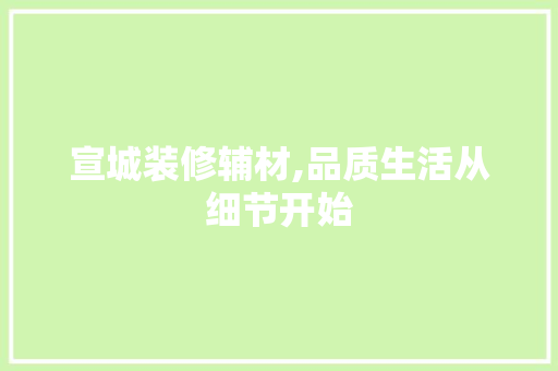 宣城装修辅材,品质生活从细节开始(宣城装饰)