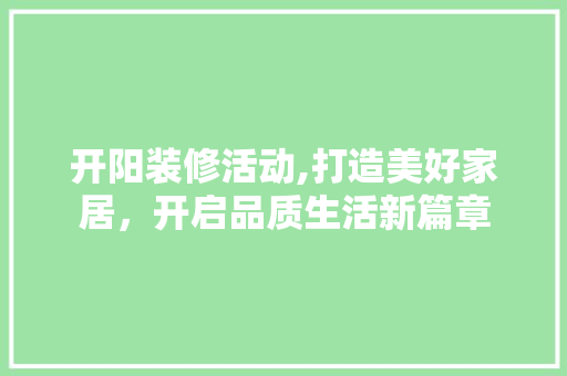 开阳装修活动,打造美好家居，开启品质生活新篇章 开阳装修活动,打造美好家居，开启品质生活新篇章 MI家公司推荐