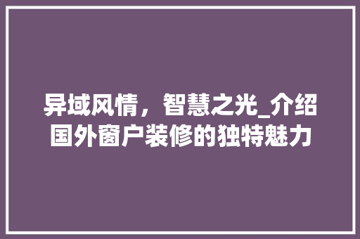 异域风情，智慧之光_介绍国外窗户装修的独特魅力(国外窗户设计)
